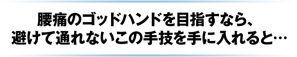 腰痛のゴッドハンドを目指すなら、避けて通れないこの手技を手に入れると…