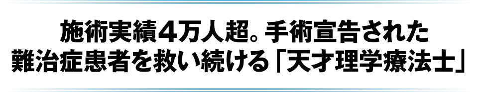 施術実績4万人超。手術宣告された難治症患者を救い続ける「天才理学療法士」