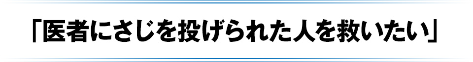 「医者にさじを投げられた人を救いたい」